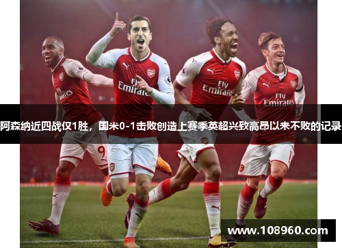 阿森纳近四战仅1胜，国米0-1击败创造上赛季英超兴致高昂以来不败的记录