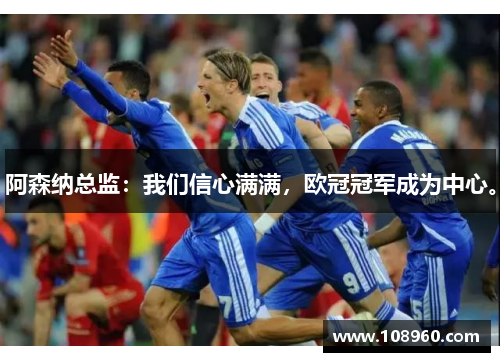 阿森纳总监：我们信心满满，欧冠冠军成为中心。